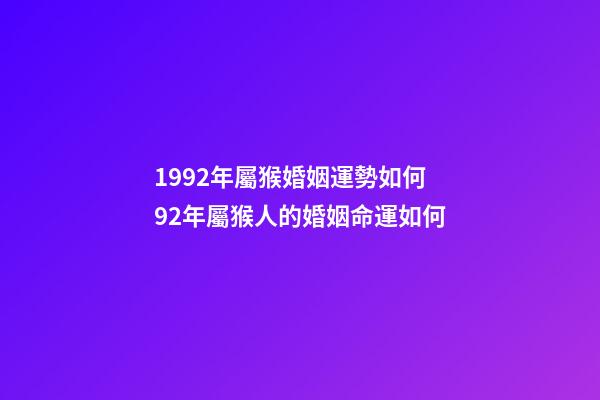 1992年屬猴婚姻運勢如何 92年屬猴人的婚姻命運如何-第1張-觀點-玄機派